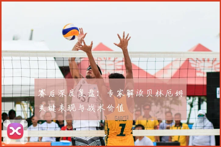 赛后深度复盘:专家解读贝林厄姆关键表现与战术价值