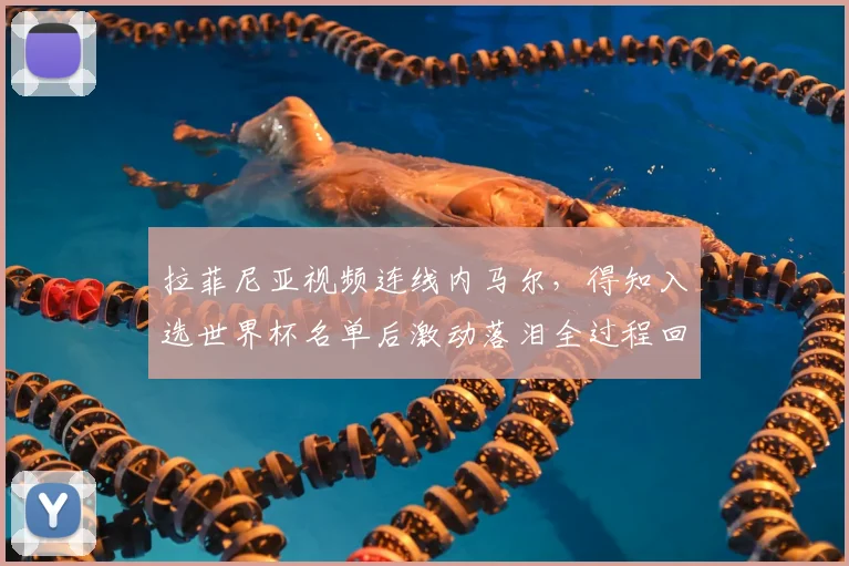 拉菲尼亚视频连线内马尔，得知入选世界杯名单后激动落泪全过程回顾