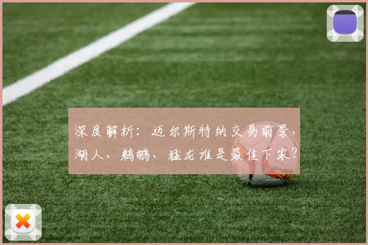 深度解析:迈尔斯特纳交易前景,湖人、鹈鹕、猛龙谁是最佳下家?最新赔率给出答案