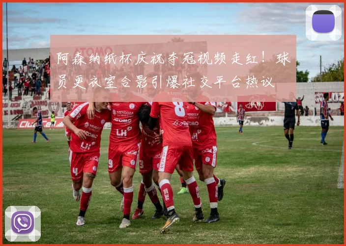 阿森纳纸杯庆祝夺冠视频走红!球员更衣室合影引爆社交平台热议
