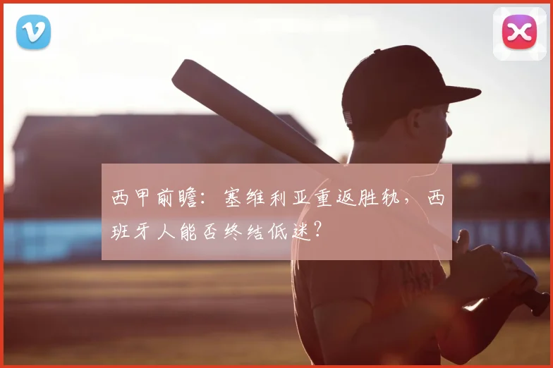 西甲前瞻：塞维利亚重返胜轨，西班牙人能否终结低迷？