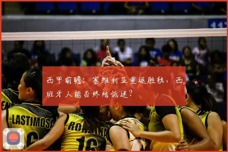 西甲前瞻:塞维利亚重返胜轨,西班牙人能否终结低迷?